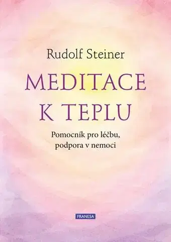 Ezoterika - ostatné Meditace k teplu - Pomocník pro léčbu, podpora v nemoci - Rudolf Steiner