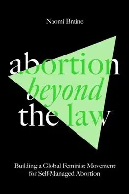 Sociológia, etnológia Abortion Beyond the Law :Building a Global Feminist Movement for Self-Managed Abortion - Naomi Braine