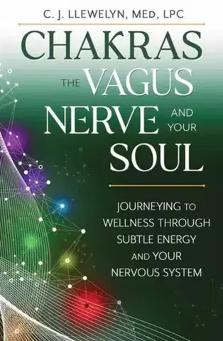 Ezoterika Chakras, the Vagus Nerve, and Your Soul - C.J. Llewellyn M.Ed.
