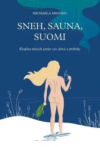 Fejtóny, rozhovory, reportáže Sneh, sauna, Suomi - Michaela Ahonen