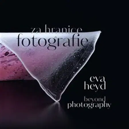 Fotografia Za hranice fotografie. Beyond photography - Eva Heyd