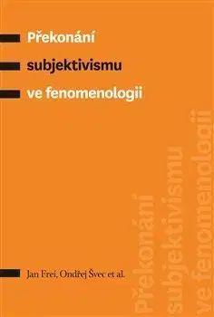Filozofia Překonání subjektivismu ve fenomenologii - Jan Frei