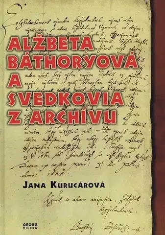 História - ostatné Alžbeta Báthoryová a svedkovia z archívu - Jana Kurucárová