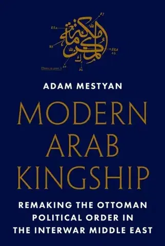 História Modern Arab Kingship - Ádám Mestyán