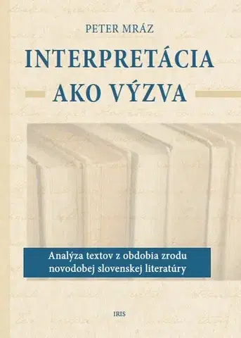 Literárna veda, jazykoveda Interpretácia ako výzva (Analýza textov z obdobia zrodu novodobej slovenskej literatúry) - Peter Mráz