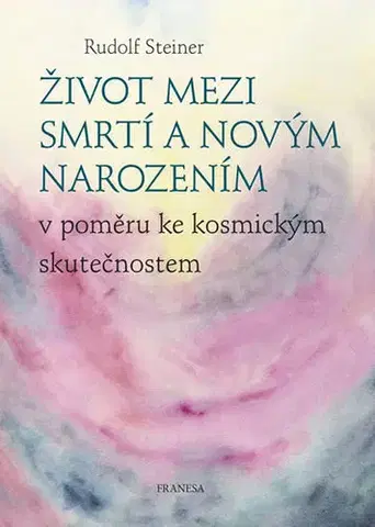 Ezoterika - ostatné Život mezi smrtí a novým narozením - Rudolf Steiner