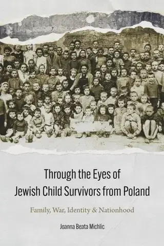 História Through the Eyes of Jewish Child Survivors from Poland - Joanna Beata Michlic