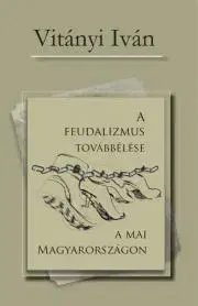 Sociológia, etnológia A feudalizmus továbbélése a mai Magyarországon - Vitányi Iván