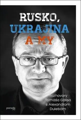 Fejtóny, rozhovory, reportáže Rusko, Ukrajina a my - Tomáš Gális,Alexander Duleba