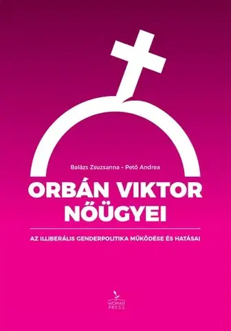 Politológia Orbán Viktor nőügyei – Az illiberális genderpolitika működése és hatásai - Zsuzsanna Balázs,Andrea Pető