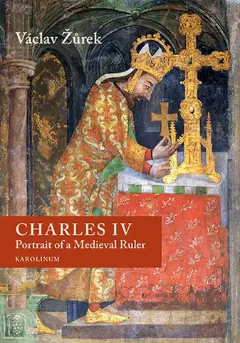História - ostatné Charles IV. Portrait of a Medieval Ruler - Václav Žůrek
