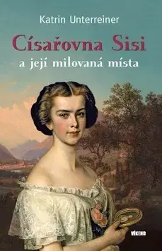 Biografie - ostatné Císařovna Sisi a její milovaná místa - Katrin Unterreiner