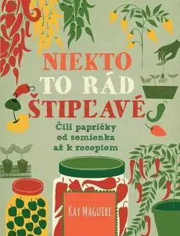 Korenie, bylinky, ingrediencie Niekto to rád štipľavé - Čili papričky od semienka až k receptom - Maguire Kay,Nataša Holinová