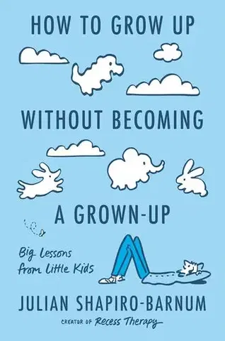 Psychológia, etika How to Grow Up Without Becoming a Grown-Up - Julian Shapiro-Barnum