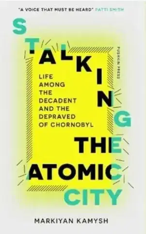 Fejtóny, rozhovory, reportáže Stalking the Atomic City - Markiyan Kamysh,Hanna Leliv,Reilly Costigan-Humes