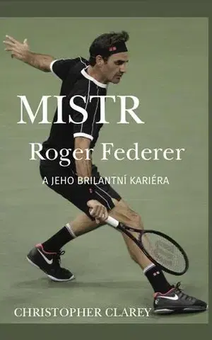 Šport Mistr Roger Federer a jeho brilantní kariéra - Christopher Clarey