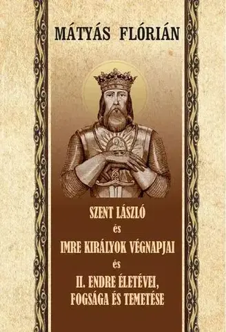 Svetové dejiny, dejiny štátov Szent László és Imre királyok végnapjai és II. Endre életévei, fogsága és temetése - Flórián Mátyás
