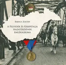 História - ostatné A Felvidék és Kárpátalja hazatérésének emlékalbuma - Zoltán Babucs