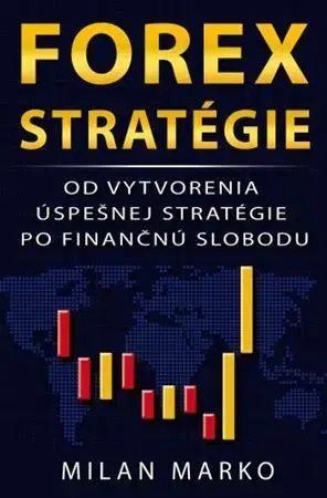 Financie, finančný trh, investovanie Forex Stratégie: Od vytvorenia úspešnej stratégie po finančnú slobodu - Milan Marko