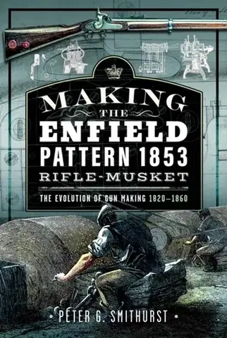 História Making the Enfield Pattern 1853 Rifle-Musket - Peter G. Smithurst