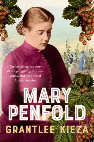 Biografie - Životopisy Mary Penfold: The true story of the great Australian winemaker, from the bestselling award-winning author of SISTER VIV and MR AND MRS GOULD - Grantlee Kieza