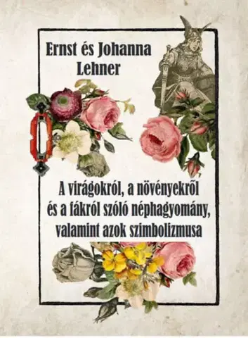 Mágia a okultizmus A virágokról, a növényekről és a fákról szóló néphagyomány, valamint azok szimbolizmusa - Ernst Lehner,Johanna Lehner