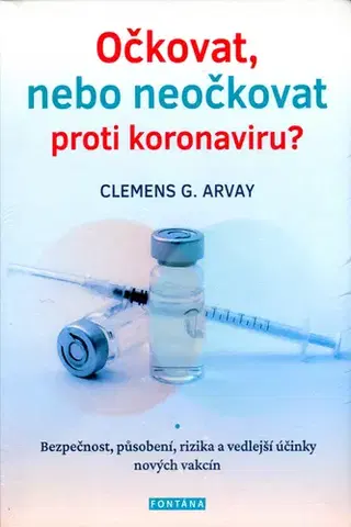 Medicína - ostatné Očkovat, nebo neočkovat proti koronaviru? - Clemens G. Arvay