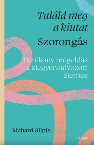 Psychológia, etika Találd meg a kiutat - Szorongás - Hatékony megoldás a kiegyensúlyozott élethez - Richard Gilpin