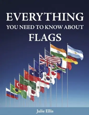 Encyklopédie pre deti a mládež - ostatné Everything You Need to Know About Flags - Julie Ellison