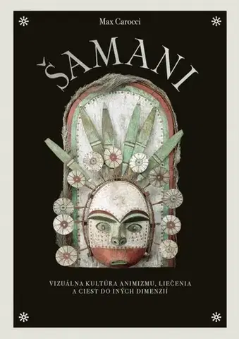 Odborná a náučná literatúra - ostatné Šamani: Vizuálna kultúra animizmu, liečenia a ciest do iných dimenzií - Max Carocci,Veronika Zitta