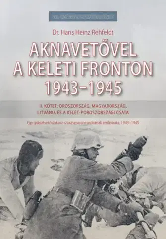 Druhá svetová vojna Aknavetővel a keleti fronton, 1943-1945 - II. kötet: Oroszország, Magyarország, Litvánia és a kelet-poroszországi csata - Dr. Hans Heinz Rehfeldt