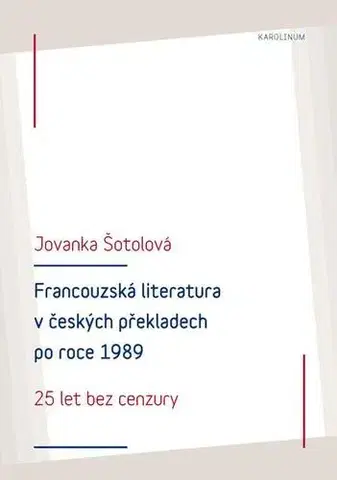 Pre vysoké školy Francouzská literatura v českých překladech po roce 1989: 25 let bez cenzury - Jolanka Šotolová