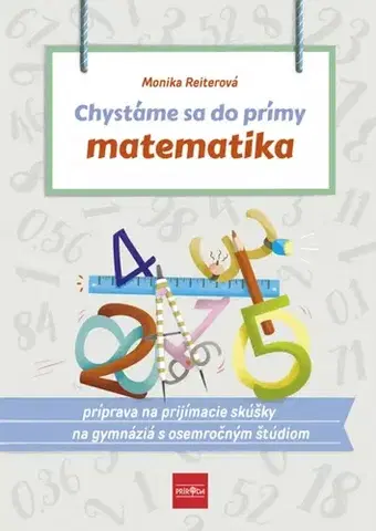 Matematika Chystáme sa do prímy – Matematika: príprava na prijímacie skúšky z matematiky na osemročné gymnáziá - Monika Reiterová