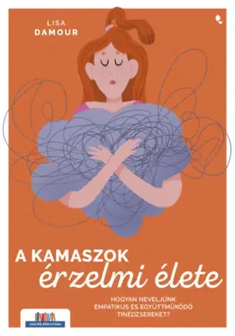 Výchova, cvičenie a hry s deťmi A kamaszok érzelmi élete - Hogyan neveljünk empatikus és együttműködő tinédzsereket? - Lisa Damour