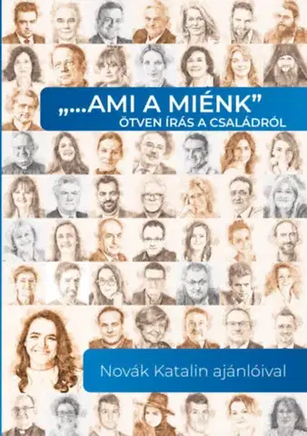 Fejtóny, rozhovory, reportáže "...ami a miénk" ötven írás a családról - Novák Katalin ajánlóival - Katalin Novák