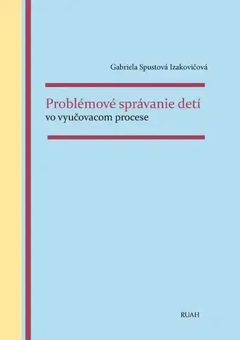 Pedagogika, vzdelávanie, vyučovanie Problémové správanie detí vo vyučovacom procese - Gabriela Spustová Izakovičová