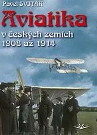 Veda, technika, elektrotechnika Aviatika v českých zemích 1908-1914 - Pavel Sviták