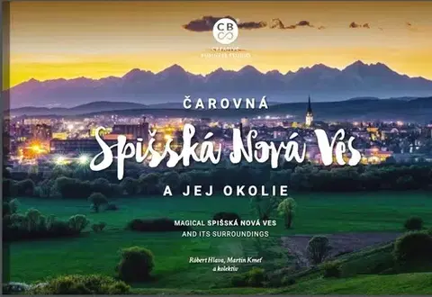Encyklopédie, obrazové publikácie Čarovná Spišská Nová Ves a okolie - Róbert Hlava,Martin Kmeť,Kolektív autorov