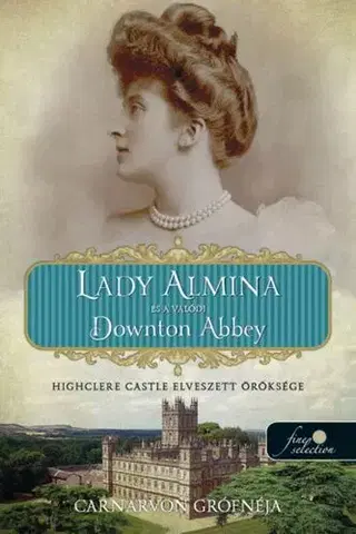 Historické romány Lady Almina és a valódi Downton Abbey - Highclere Castle elveszett öröksége - Carnarvon grófnéja