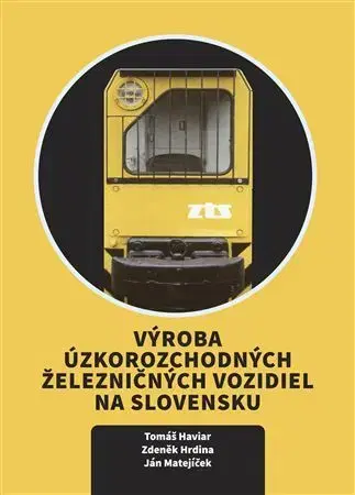 Veda, technika, elektrotechnika Výroba úzkorozchodných železničných vozidiel na Slovensku - Zdeněk Hrdina,Ján Matejíček,Tomáš Haviar