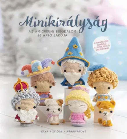 Pletenie, hačkovanie, vyšívanie, paličkovanie Minikirályság - Az amigurumi birodalom 36 apró lakója - Olka Novicka