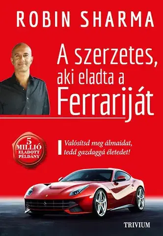 Duchovný rozvoj A szerzetes, aki eladta a Ferrariját - Valósítsd meg álmaidat, tedd gazdaggá életedet! - Robin Sharma