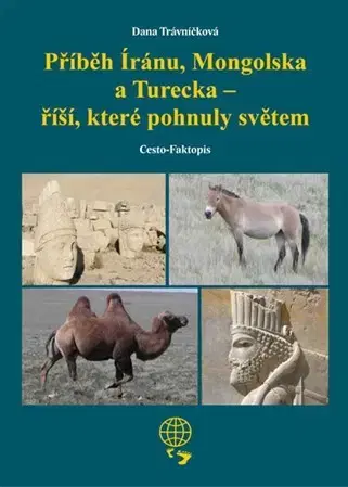 Cestopisy Příběh Íránu, Mongolska a Turecka - říší, které pohnuly světem - Dana Trávníčková
