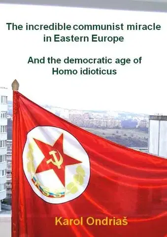 Sociológia, etnológia The incredible communist miracle in Eastern Europe - Karol Ondriaš