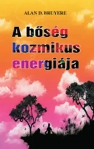 Zdravie, životný štýl - ostatné A bőség kozmikus energiája - Alan D. Bruyere