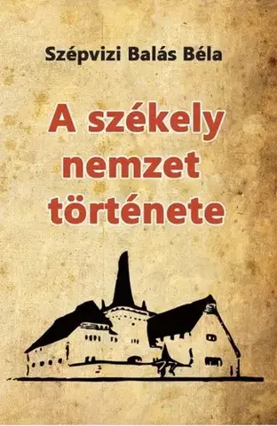 História - ostatné A székely nemzet története - Balás Béla Szépvizi
