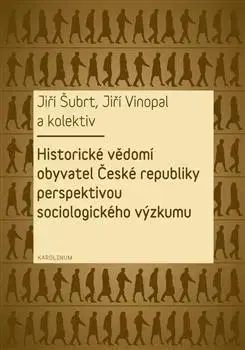 Sociológia, etnológia Historické vědomí obyvatel České republiky perspektivou sociologického výzkumu - Jiří Šubrt,Jiří Vinopal
