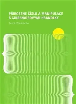 Matematika, logika Přirozené číslo a manipulace s Cuisenairovými hranolky - Šárka Pěchoučková
