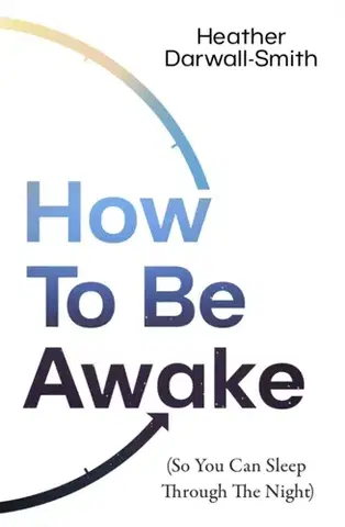 Zdravie, životný štýl - ostatné How To Be Awake (So You Can Sleep Through the Night) - Heather Darwall-Smith