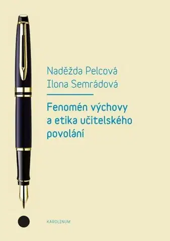 Pedagogika Fenomén výchovy a etika učitelského povolání - Naděžda Pelcová,Ilona Semrádová